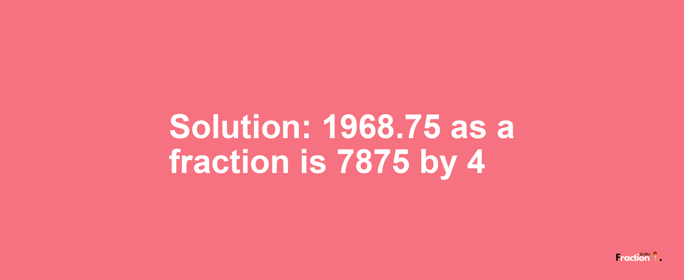 Solution:1968.75 as a fraction is 7875/4